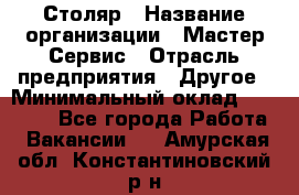 Столяр › Название организации ­ Мастер Сервис › Отрасль предприятия ­ Другое › Минимальный оклад ­ 50 000 - Все города Работа » Вакансии   . Амурская обл.,Константиновский р-н